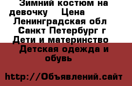 Зимний костюм на девочку. › Цена ­ 2 200 - Ленинградская обл., Санкт-Петербург г. Дети и материнство » Детская одежда и обувь   